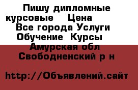 Пишу дипломные курсовые  › Цена ­ 2 000 - Все города Услуги » Обучение. Курсы   . Амурская обл.,Свободненский р-н